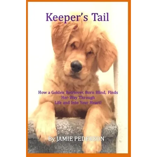 Keeper's Tail: How a Golden Retriever, Born Blind, Finds Her Way Through Life and Into Your Heart!