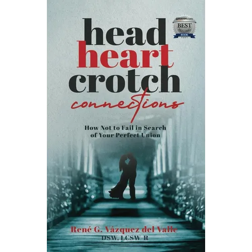 Head, Heart, Crotch Connections: How Not to Fail In Search of Your Perfect Union