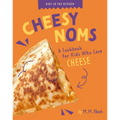 Cheesy Noms: A Cookbook for Kids Who Love Cheese