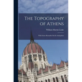 The Topography of Athens: With Some Remarks On Its Antiquities