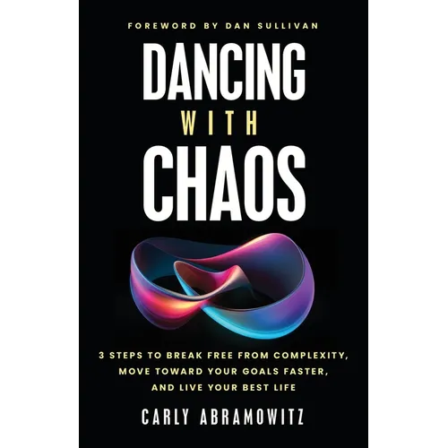 Dancing with Chaos: 3 Steps to Break Free from Complexity, Move Toward Your Goals Faster, and Live Your Best Life
