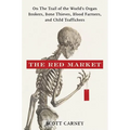 The Red Market: On the Trail of the World's Organ Brokers, Bone Thieves, Blood Farmers, and Child Traffickers