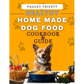 Healthy Homemade Dog Food Cookbook: A Comprehensive Guide to Homemade Meals Tailored for Your Dog