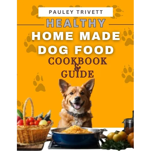 Healthy Homemade Dog Food Cookbook: A Comprehensive Guide to Homemade Meals Tailored for Your Dog