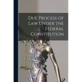 Due Process of Law Under the Federal Constitution