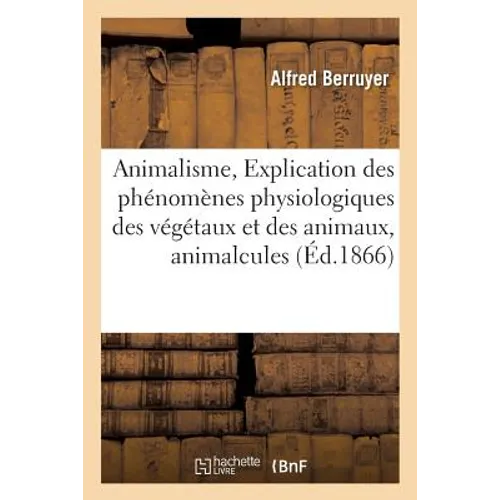 Animalisme, Explication Des Phénomènes Physiologiques Des Végétaux Et Des Animaux, Animalcules