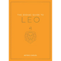The Zodiac Guide to Leo: The Ultimate Guide to Understanding Your Star Sign, Unlocking Your Destiny and Decoding the Wisdom of the Stars