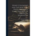 Henry J. Raymond and The New York Press, for Thirty Years. Progress of American Journalism