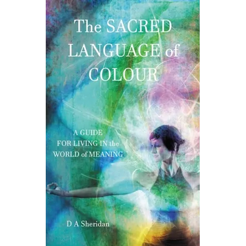 The Sacred Language of Colour: A Guide for Living in the World of Meaning