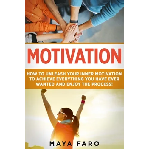 Motivation: How to Unleash Your Inner Motivation to Achieve Everything You Have Ever Wanted and Enjoy the Process