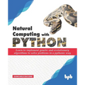 Natural Computing with Python: Learn to implement genetic and evolutionary algorithms to solve problems in a pythonic way