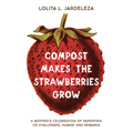 Compost Makes the Strawberries Grow: A Mother's Celebration of Parenting - Its Challenges, Humor, and Rewards