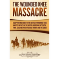 The Wounded Knee Massacre: A Captivating Guide to the Battle of Wounded Knee and Its Impact on the Native Americans after the Final Clash between Fede
