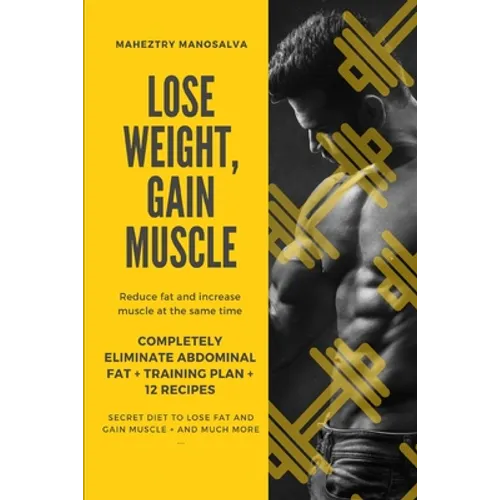 Lose Weight, Gain Muscle: Reduce fat and increase muscle at the same time + Completely eliminate abdominal fat + Training Plan + 12 Recipes + Se