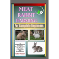 Meat Rabbit Farming For Complete Beginners: A Comprehensive Guide To Raising Rabbits For Meat Production And Profitability