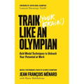 Train (Your Brain) Like an Olympian: Gold Medal Techniques to Unleash Your Potential at Work