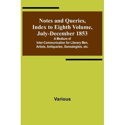 Notes and Queries, Index to Eighth Volume, July-December 1853; A Medium of Inter-communication for Literary Men, Artists, Antiquaries, Genealogists, e