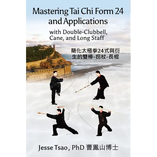 Mastering Tai Chi Form 24: Applications with Double-Clubbell, Cane, and Long Staff 簡化太極拳24式與衍&