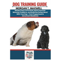 Dog Training Guide: Master Every Command, Solve Common Behavior Problems, and Build the Perfect Bond With Your Dog - From Puppyhood to Advanced Obedie