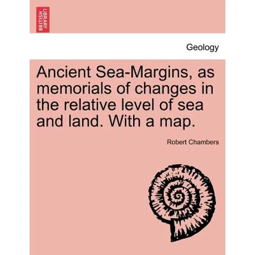 Ancient Sea-Margins, as Memorials of Changes in the Relative Level of Sea and Land. with a Map.