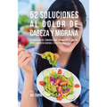 52 Soluciones Al Dolor De Cabeza y Migraña: 52 Recetas De Comidas Que Frenarán El Dolor y Sufrimiento Rápida Y Efectivamente