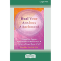 Heal Your Anxious Attachment: Release Past Trauma, Cultivate Secure Relationships, and Nurture a Deeper Sense of Self (16pt Large Print Edition)