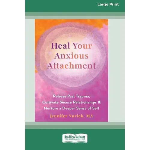Heal Your Anxious Attachment: Release Past Trauma, Cultivate Secure Relationships, and Nurture a Deeper Sense of Self (16pt Large Print Edition)
