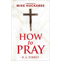 How to Pray and How to Study the Bible for Greatest Profit: With a Foreword by Mike Huckabee
