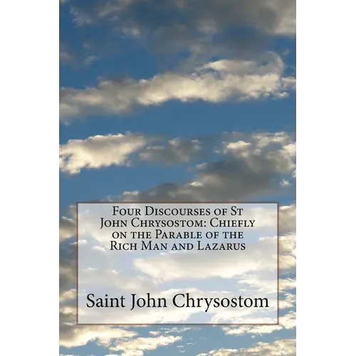 Four Discourses of St John Chrysostom: Chiefly on the Parable of the Rich Man and Lazarus