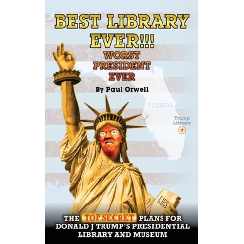 Best Library Ever!!! Worst President Ever: The Top Secret Plans for Donald J Trump's Presidential Library and Museum