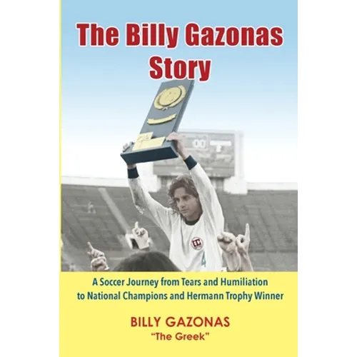 The Billy Gazonas Story: A Soccer Journey from Tears and Humiliation to National Champions and Hermann Trophy Winner
