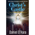 Christ's Castle: Three Priceless Techniques to Transform Your Life!