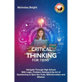 Critical Thinking for Teens: Navigate Through High School With Logic, Problem-Solving & the Art of Questioning to Spot the Truth, Misinformation an