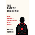 The Rage of Innocence: How America Criminalizes Black Youth
