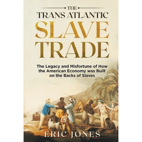 The Trans Atlantic Slave Trade: The Legacy and Misfortune of How the American Economy was Built on the Backs of Slaves