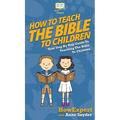 How to Teach the Bible to Children: Your Step By Step Guide to Teaching the Bible to Children