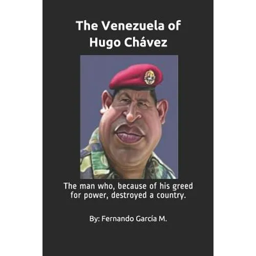 The Venezuela of Hugo Chávez: The man who, because of his greed for power, destroyed a country.
