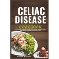 Celiac Disease Cookbook: The Ultimate Guide to a Gluten-Free Lifestyle Boosting Health with Delicious Recipes and Practical Tips