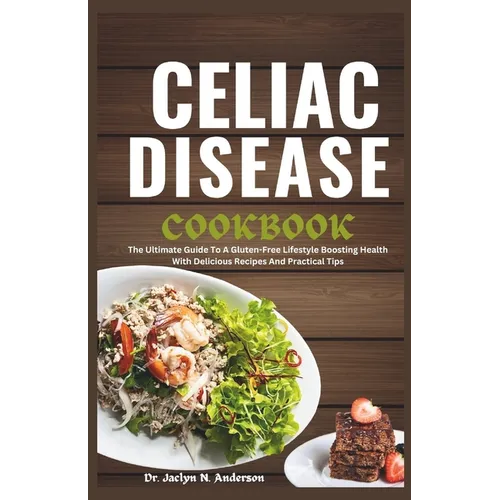 Celiac Disease Cookbook: The Ultimate Guide to a Gluten-Free Lifestyle Boosting Health with Delicious Recipes and Practical Tips