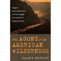 The Agony of an American Wilderness: Loggers, Environmentalists, and the Struggle for Control of a Forgotten Forest