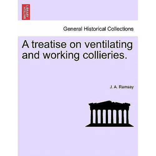 A Treatise on Ventilating and Working Collieries.