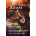 Catching Diamonds: Fostering Imagination and Creating Enchantment with the Children in Your Life, and with Yourself
