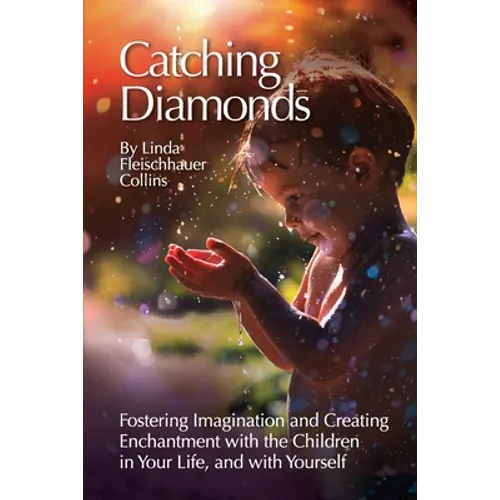 Catching Diamonds: Fostering Imagination and Creating Enchantment with the Children in Your Life, and with Yourself