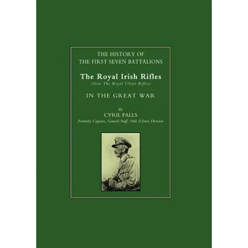 History of the First Seven Battalions: The Royal Irish Rifles (Now the Royal Ulster Rifles) in the Great War