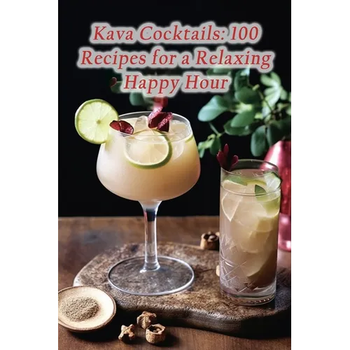 Kava Cocktails: 100 Recipes for a Relaxing Happy Hour