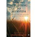 Destiny According to Ayurveda: Explaining the Logic of Re-incarnation and how you can change your Destiny