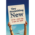 Try Something New: 100 Fun & Creative Ways to Spend Time Together