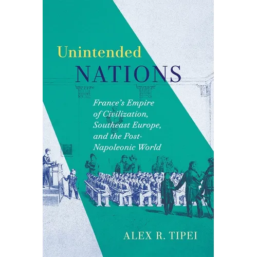 Unintended Nations: France's Empire of Civilization, Southeast Europe, and the Post-Napoleonic World