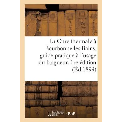 La Cure Thermale À Bourbonne-Les-Bains, Guide Pratique À l'Usage Du Baigneur. 1re Édition