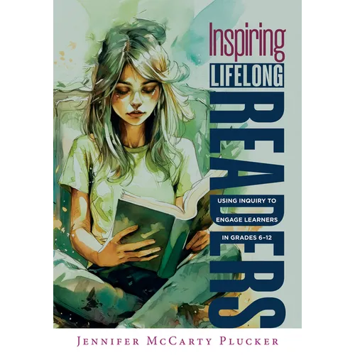Inspiring Lifelong Readers: Using Inquiry to Engage Learners in Grades 6-12 (Practical, Evidence-Based Strategies to Advance Literacy Learning and Stu